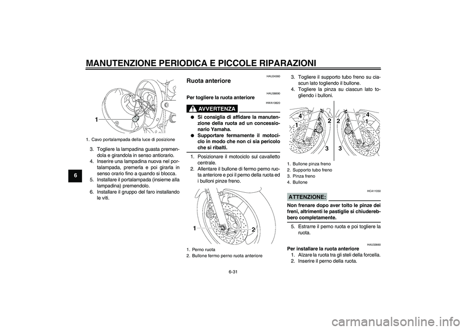 YAMAHA XJR 1300 2007  Manuale duso (in Italian) MANUTENZIONE PERIODICA E PICCOLE RIPARAZIONI
6-31
6
3. Togliere la lampadina guasta premen-
dola e girandola in senso antiorario.
4. Inserire una lampadina nuova nel por-
talampada, premerla e poi gir