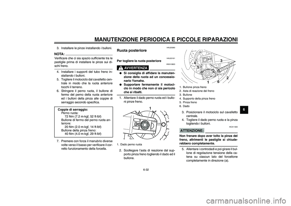 YAMAHA XJR 1300 2007  Manuale duso (in Italian) MANUTENZIONE PERIODICA E PICCOLE RIPARAZIONI
6-32
6
3. Installare le pinze installando i bulloni.NOTA:Verificare che ci sia spazio sufficiente tra le
pastiglie prima di installare le pinze sui di-schi