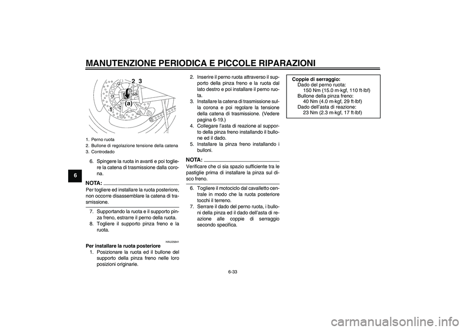 YAMAHA XJR 1300 2007  Manuale duso (in Italian) MANUTENZIONE PERIODICA E PICCOLE RIPARAZIONI
6-33
6
6. Spingere la ruota in avanti e poi toglie-
re la catena di trasmissione dalla coro-
na.NOTA:Per togliere ed installare la ruota posteriore,
non oc
