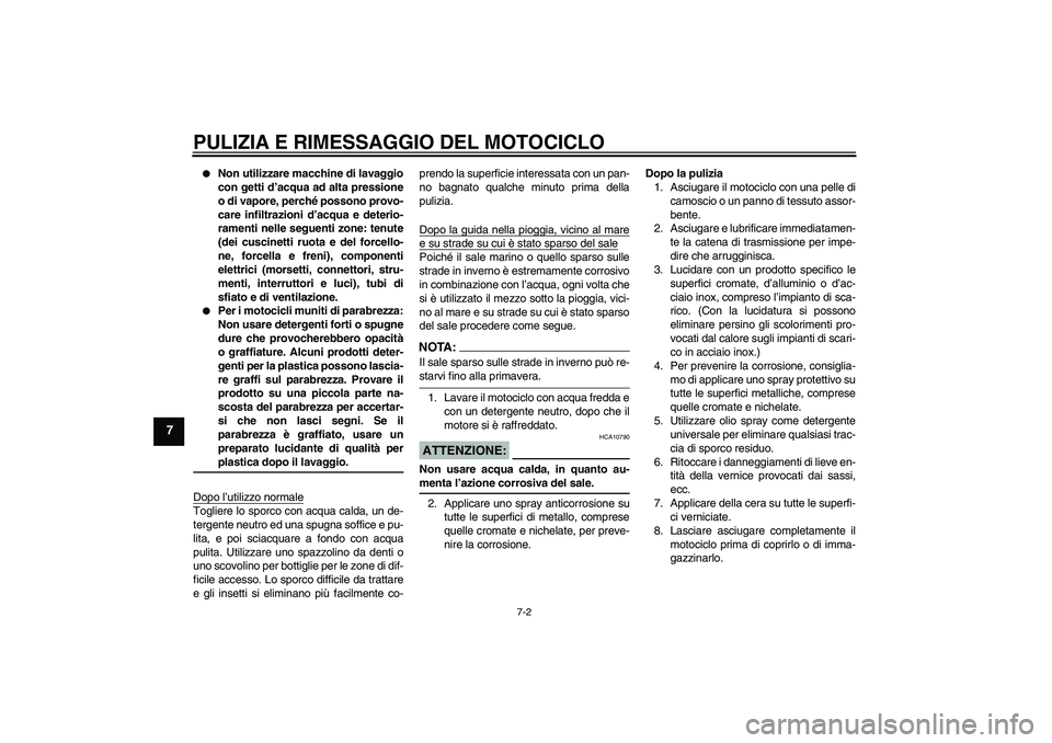 YAMAHA XJR 1300 2007  Manuale duso (in Italian) PULIZIA E RIMESSAGGIO DEL MOTOCICLO
7-2
7

Non utilizzare macchine di lavaggio
con getti d’acqua ad alta pressione
o di vapore, perché possono provo-
care infiltrazioni d’acqua e deterio-
rament