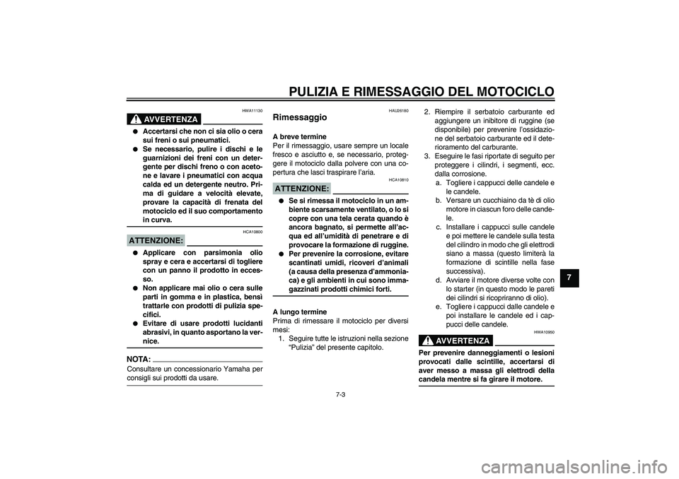 YAMAHA XJR 1300 2007  Manuale duso (in Italian) PULIZIA E RIMESSAGGIO DEL MOTOCICLO
7-3
7
AVVERTENZA
HWA11130

Accertarsi che non ci sia olio o cera
sui freni o sui pneumatici.

Se necessario, pulire i dischi e le
guarnizioni dei freni con un det