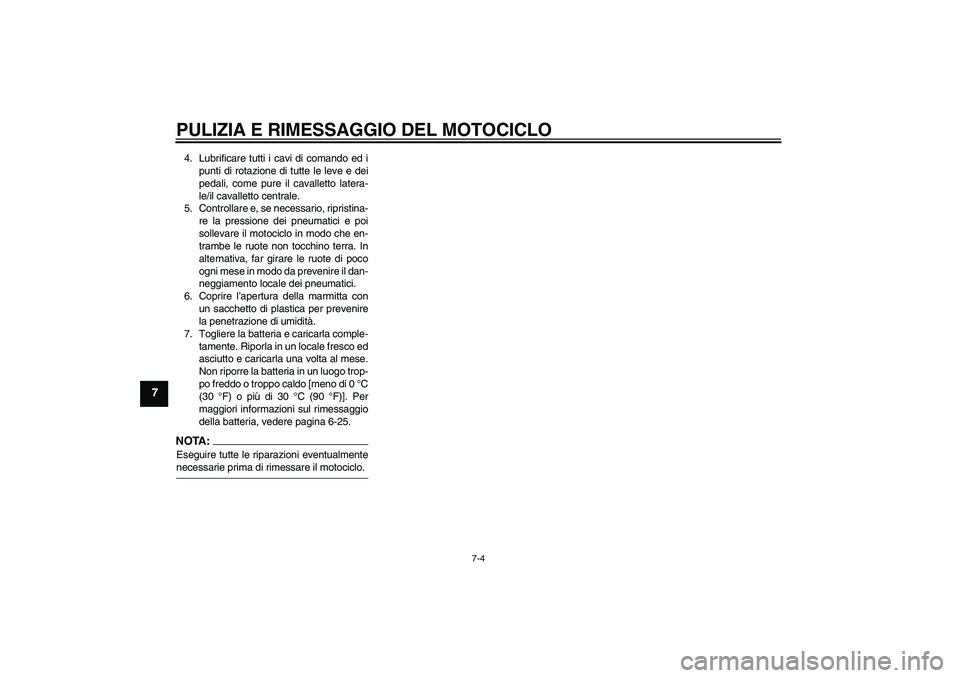 YAMAHA XJR 1300 2007  Manuale duso (in Italian) PULIZIA E RIMESSAGGIO DEL MOTOCICLO
7-4
7
4. Lubrificare tutti i cavi di comando ed i
punti di rotazione di tutte le leve e dei
pedali, come pure il cavalletto latera-
le/il cavalletto centrale.
5. Co