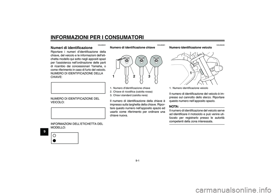 YAMAHA XJR 1300 2007  Manuale duso (in Italian) INFORMAZIONI PER I CONSUMATORI
9-1
9
HAU26351
Numeri di identificazione Riportare i numeri d’identificazione della
chiave, del veicolo e le informazioni dell’eti-
chetta modello qui sotto negli ap