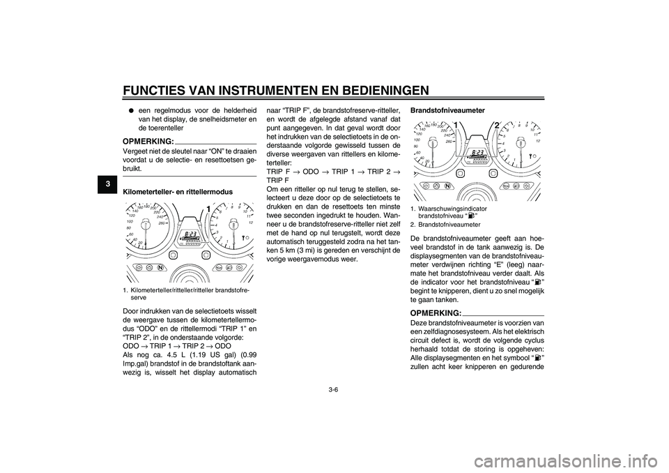 YAMAHA XJR 1300 2007  Instructieboekje (in Dutch) FUNCTIES VAN INSTRUMENTEN EN BEDIENINGEN
3-6
3

een regelmodus voor de helderheid
van het display, de snelheidsmeter en
de toerenteller
OPMERKING:Vergeet niet de sleutel naar “ON” te draaien
voor