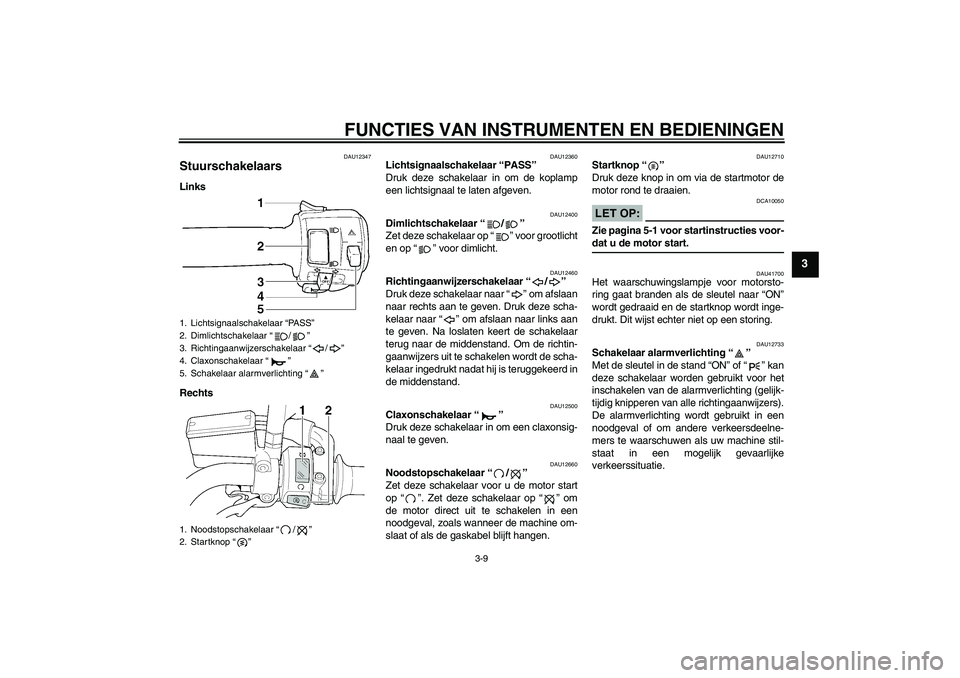 YAMAHA XJR 1300 2007  Instructieboekje (in Dutch) FUNCTIES VAN INSTRUMENTEN EN BEDIENINGEN
3-9
3
DAU12347
Stuurschakelaars Links
Rechts
DAU12360
Lichtsignaalschakelaar “PASS” 
Druk deze schakelaar in om de koplamp
een lichtsignaal te laten afgeve