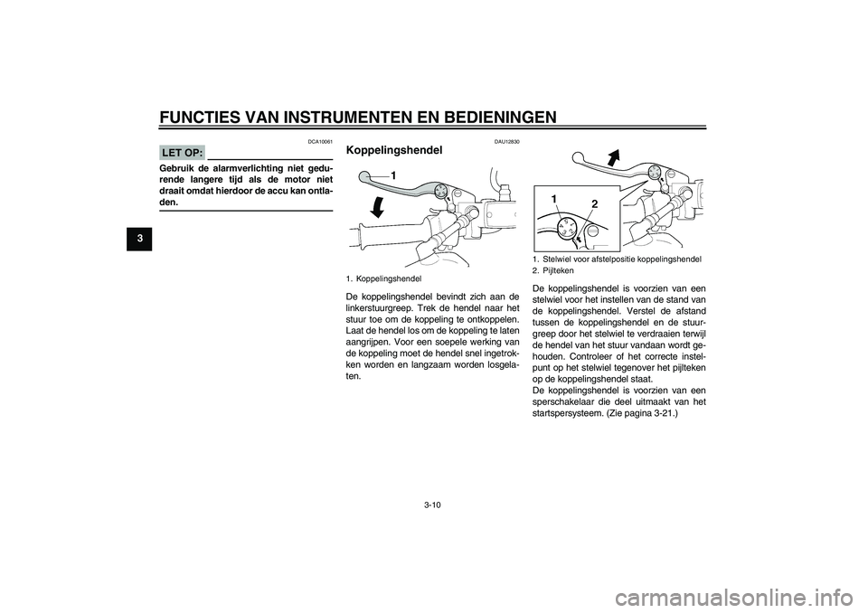 YAMAHA XJR 1300 2007  Instructieboekje (in Dutch) FUNCTIES VAN INSTRUMENTEN EN BEDIENINGEN
3-10
3
LET OP:
DCA10061
Gebruik de alarmverlichting niet gedu-
rende langere tijd als de motor niet
draait omdat hierdoor de accu kan ontla-den.
DAU12830
Koppe