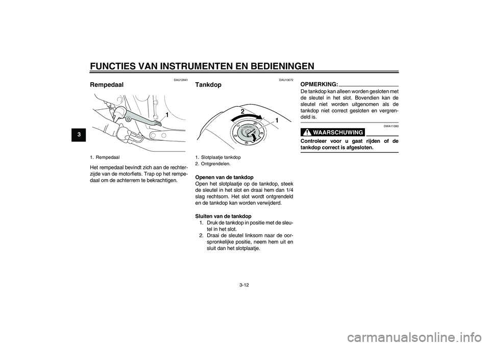 YAMAHA XJR 1300 2007  Instructieboekje (in Dutch) FUNCTIES VAN INSTRUMENTEN EN BEDIENINGEN
3-12
3
DAU12941
Rempedaal Het rempedaal bevindt zich aan de rechter-
zijde van de motorfiets. Trap op het rempe-
daal om de achterrem te bekrachtigen.
DAU13072