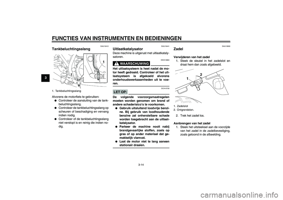 YAMAHA XJR 1300 2007  Instructieboekje (in Dutch) FUNCTIES VAN INSTRUMENTEN EN BEDIENINGEN
3-14
3
DAU13412
Tankbeluchtingsslang Alvorens de motorfiets te gebruiken:
Controleer de aansluiting van de tank-
beluchtingsslang.

Controleer de tankbelucht