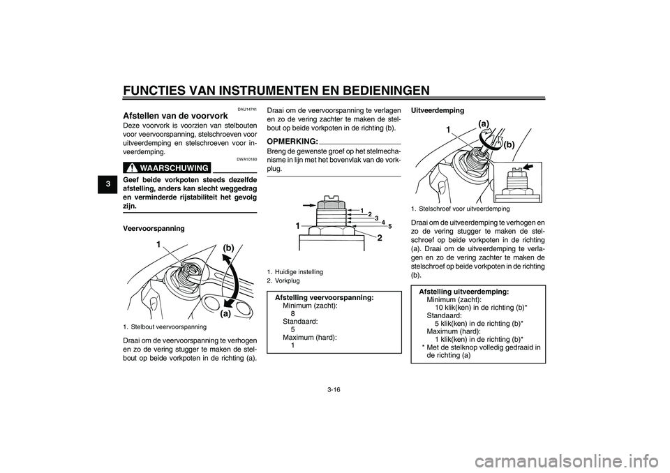 YAMAHA XJR 1300 2007  Instructieboekje (in Dutch) FUNCTIES VAN INSTRUMENTEN EN BEDIENINGEN
3-16
3
DAU14741
Afstellen van de voorvork Deze voorvork is voorzien van stelbouten
voor veervoorspanning, stelschroeven voor
uitveerdemping en stelschroeven vo