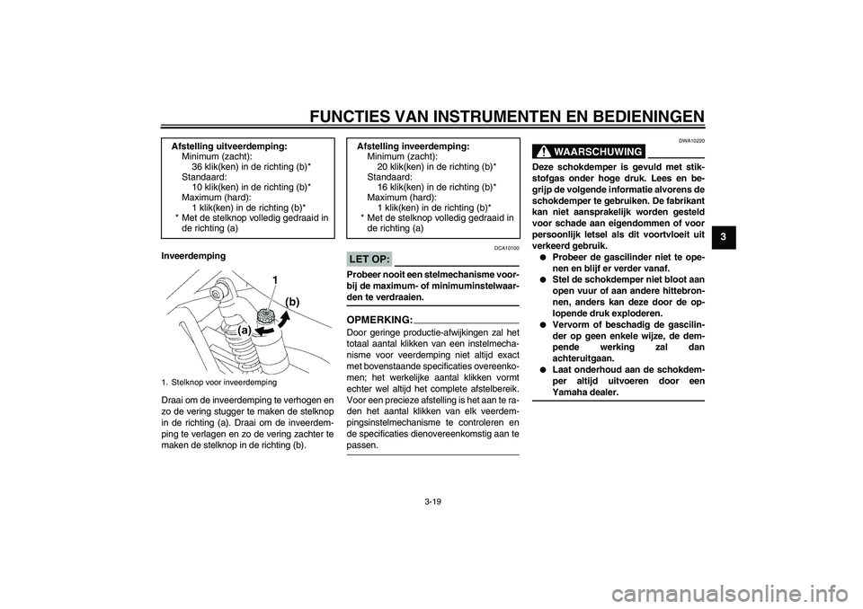 YAMAHA XJR 1300 2007  Instructieboekje (in Dutch) FUNCTIES VAN INSTRUMENTEN EN BEDIENINGEN
3-19
3
Inveerdemping
Draai om de inveerdemping te verhogen en
zo de vering stugger te maken de stelknop
in de richting (a). Draai om de inveerdem-
ping te verl