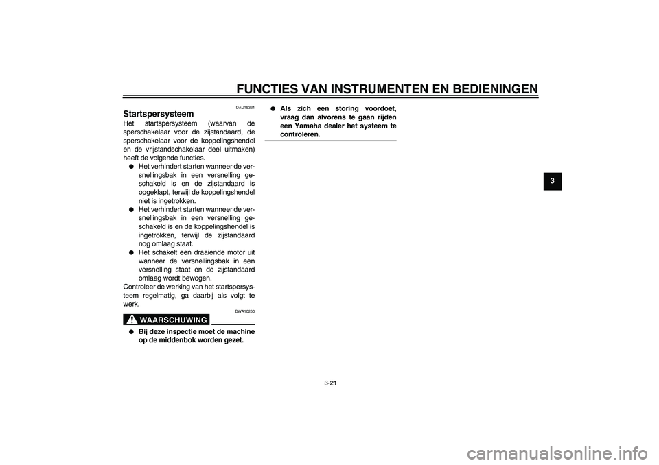 YAMAHA XJR 1300 2007  Instructieboekje (in Dutch) FUNCTIES VAN INSTRUMENTEN EN BEDIENINGEN
3-21
3
DAU15321
Startspersysteem Het startspersysteem (waarvan de
sperschakelaar voor de zijstandaard, de
sperschakelaar voor de koppelingshendel
en de vrijsta