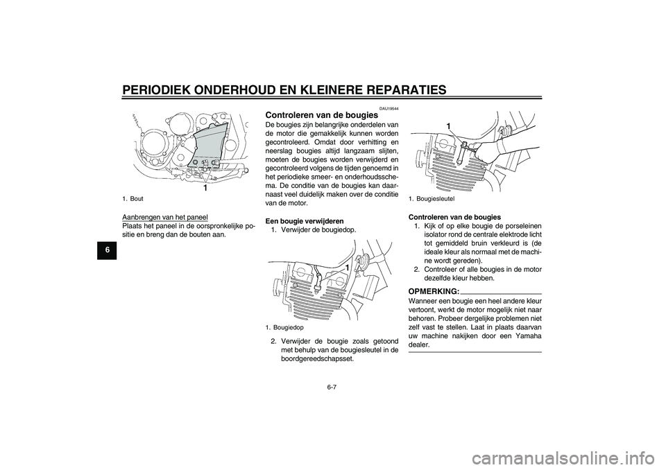 YAMAHA XJR 1300 2007  Instructieboekje (in Dutch) PERIODIEK ONDERHOUD EN KLEINERE REPARATIES
6-7
6
Aanbrengen van het paneelPlaats het paneel in de oorspronkelijke po-
sitie en breng dan de bouten aan.
DAU19544
Controleren van de bougies De bougies z