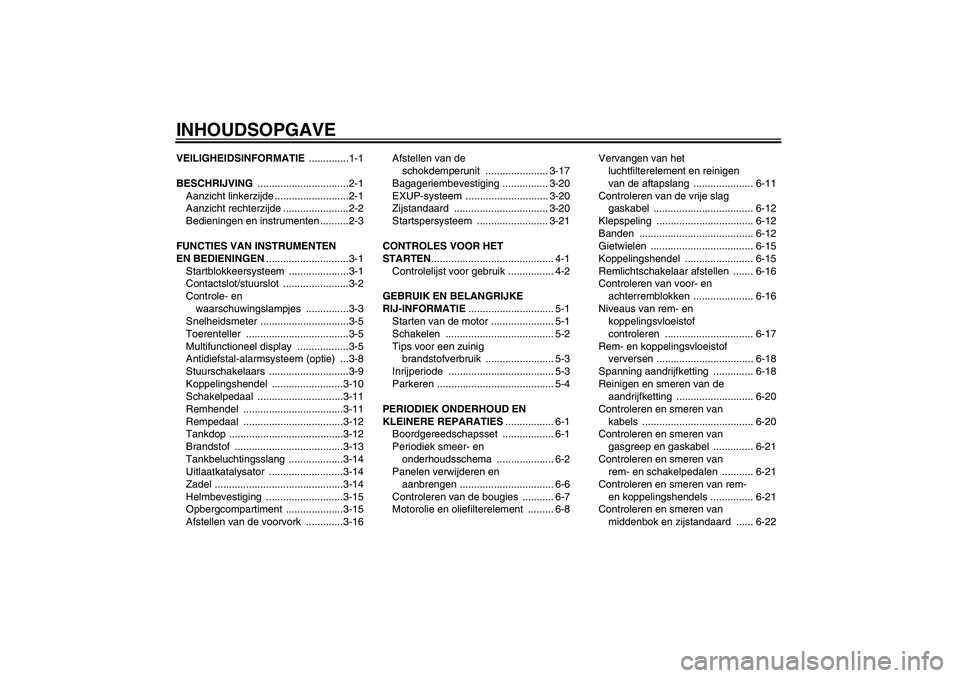 YAMAHA XJR 1300 2007  Instructieboekje (in Dutch) INHOUDSOPGAVEVEILIGHEIDSINFORMATIE ..............1-1
BESCHRIJVING ................................2-1
Aanzicht linkerzijde ..........................2-1
Aanzicht rechterzijde .......................2-