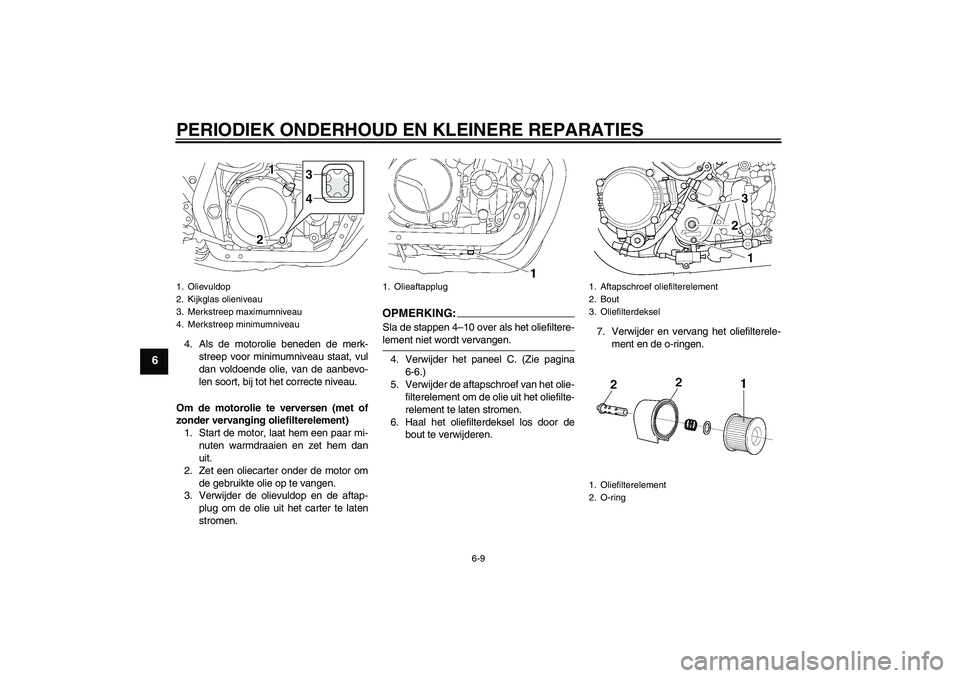 YAMAHA XJR 1300 2007  Instructieboekje (in Dutch) PERIODIEK ONDERHOUD EN KLEINERE REPARATIES
6-9
6
4. Als de motorolie beneden de merk-
streep voor minimumniveau staat, vul
dan voldoende olie, van de aanbevo-
len soort, bij tot het correcte niveau.
O