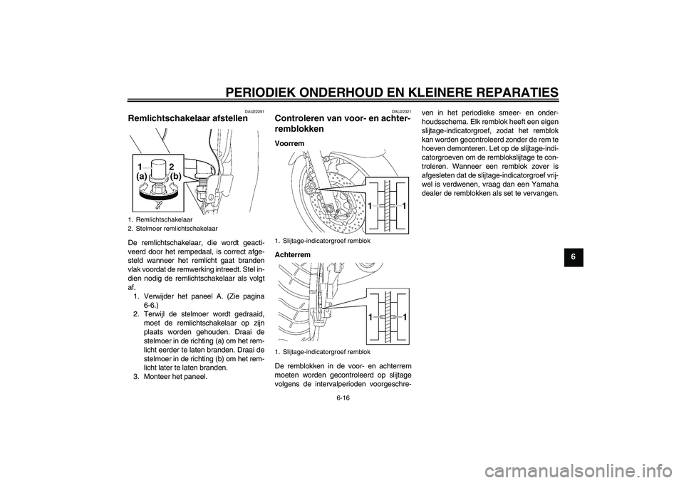 YAMAHA XJR 1300 2007  Instructieboekje (in Dutch) PERIODIEK ONDERHOUD EN KLEINERE REPARATIES
6-16
6
DAU22291
Remlichtschakelaar afstellen De remlichtschakelaar, die wordt geacti-
veerd door het rempedaal, is correct afge-
steld wanneer het remlicht g