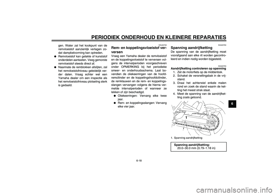 YAMAHA XJR 1300 2007  Instructieboekje (in Dutch) PERIODIEK ONDERHOUD EN KLEINERE REPARATIES
6-18
6
gen. Water zal het kookpunt van de
remvloeistof aanzienlijk verlagen zo-
dat dampbelvorming kan optreden.

Remvloeistof kan gelakte of kunststof
onde