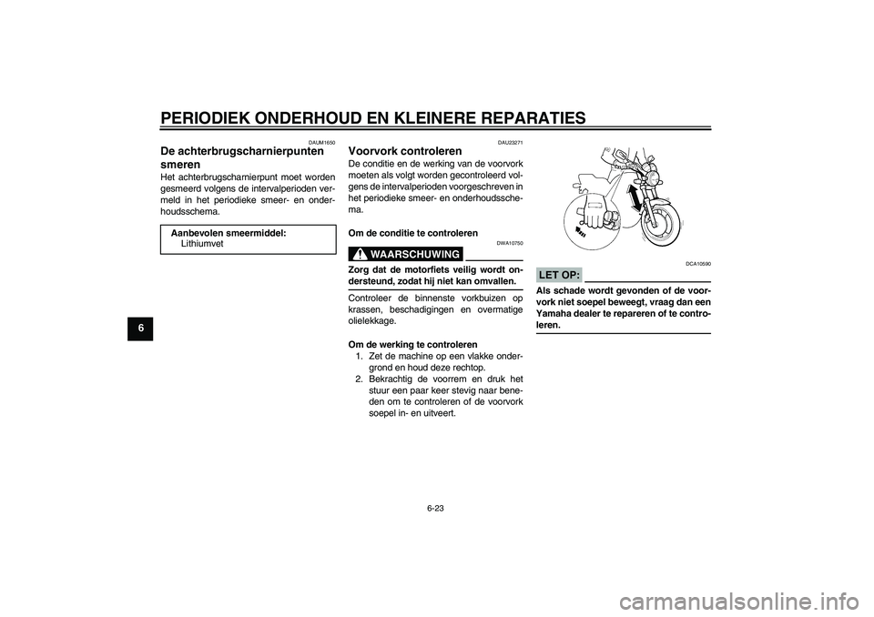 YAMAHA XJR 1300 2007  Instructieboekje (in Dutch) PERIODIEK ONDERHOUD EN KLEINERE REPARATIES
6-23
6
DAUM1650
De achterbrugscharnierpunten 
smeren Het achterbrugscharnierpunt moet worden
gesmeerd volgens de intervalperioden ver-
meld in het periodieke