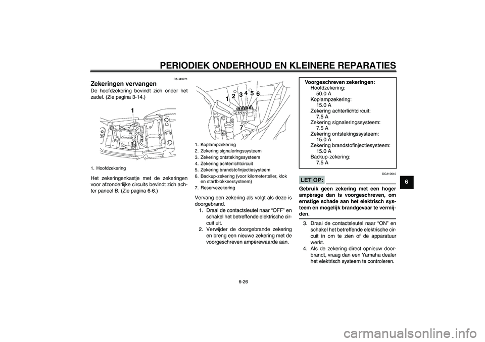 YAMAHA XJR 1300 2007  Instructieboekje (in Dutch) PERIODIEK ONDERHOUD EN KLEINERE REPARATIES
6-26
6
DAU43271
Zekeringen vervangen De hoofdzekering bevindt zich onder het
zadel. (Zie pagina 3-14.)
Het zekeringenkastje met de zekeringen
voor afzonderli