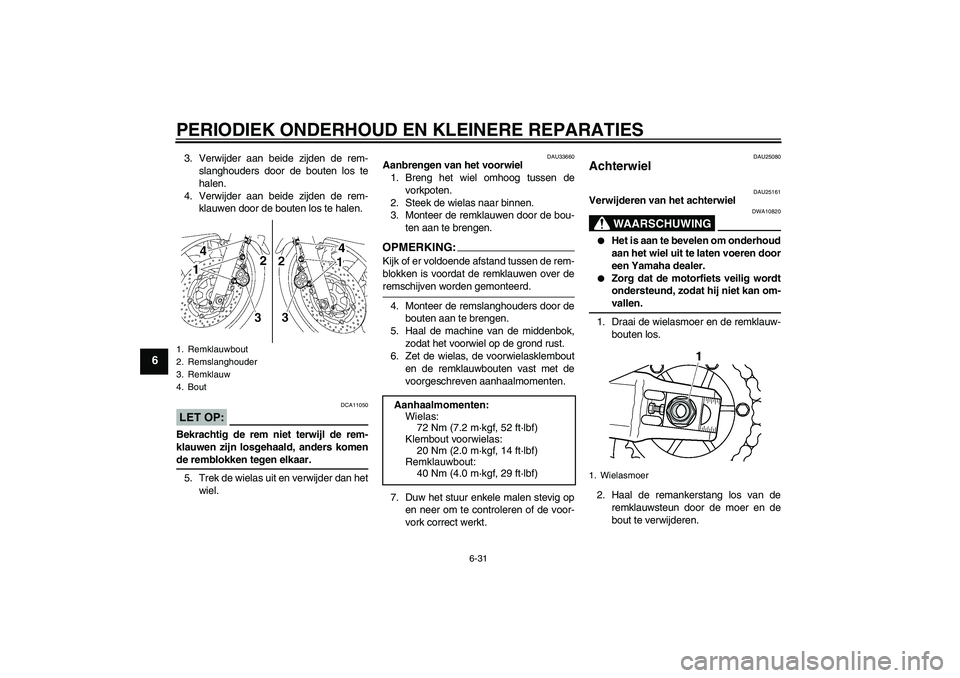 YAMAHA XJR 1300 2007  Instructieboekje (in Dutch) PERIODIEK ONDERHOUD EN KLEINERE REPARATIES
6-31
6
3. Verwijder aan beide zijden de rem-
slanghouders door de bouten los te
halen.
4. Verwijder aan beide zijden de rem-
klauwen door de bouten los te ha