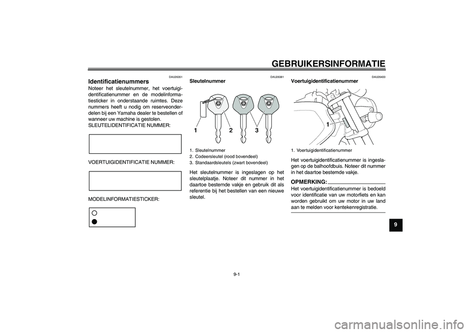 YAMAHA XJR 1300 2007 Instructieboekje (in Dutch) GEBRUIKERSINFORMATIE
9-1
9
DAU26351
Identificatienummers Noteer het sleutelnummer, het voertuigi-
dentificatienummer en de modelinforma-
tiesticker in onderstaande ruimtes. Deze
nummers heeft u nodig YAMAHA XJR 1300 2007 Instructieboekje (in Dutch) GEBRUIKERSINFORMATIE
9-1
9
DAU26351
Identificatienummers Noteer het sleutelnummer, het voertuigi-
dentificatienummer en de modelinforma-
tiesticker in onderstaande ruimtes. Deze
nummers heeft u nodig
