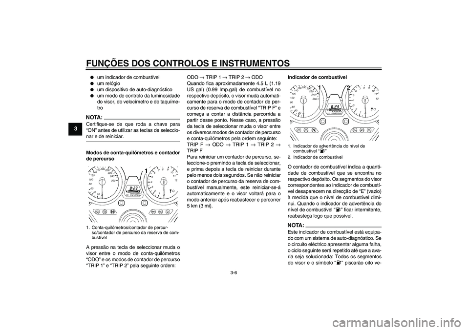 YAMAHA XJR 1300 2007  Manual de utilização (in Portuguese) FUNÇÕES DOS CONTROLOS E INSTRUMENTOS
3-6
3

um indicador de combustível

um relógio

um dispositivo de auto-diagnóstico

um modo de controlo da luminosidade
do visor, do velocímetro e do taq