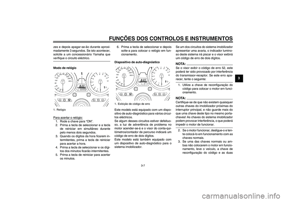 YAMAHA XJR 1300 2007  Manual de utilização (in Portuguese) FUNÇÕES DOS CONTROLOS E INSTRUMENTOS
3-7
3
zes e depois apagar-se-ão durante aproxi-
madamente 3 segundos. Se isto acontecer,
solicite a um concessionário Yamaha queverifique o circuito eléctrico