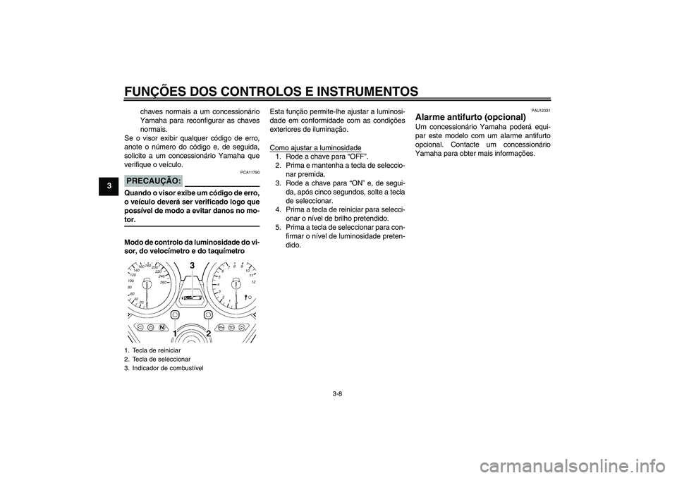 YAMAHA XJR 1300 2007  Manual de utilização (in Portuguese) FUNÇÕES DOS CONTROLOS E INSTRUMENTOS
3-8
3
chaves normais a um concessionário
Yamaha para reconfigurar as chaves
normais.
Se o visor exibir qualquer código de erro,
anote o número do código e, d
