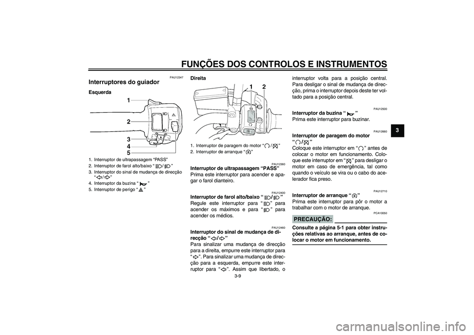 YAMAHA XJR 1300 2007  Manual de utilização (in Portuguese) FUNÇÕES DOS CONTROLOS E INSTRUMENTOS
3-9
3
PAU12347
Interruptores do guiador EsquerdaDireita
PAU12360
Interruptor de ultrapassagem “PASS” 
Prima este interruptor para acender e apa-
gar o farol 