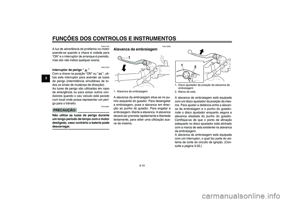 YAMAHA XJR 1300 2007  Manual de utilização (in Portuguese) FUNÇÕES DOS CONTROLOS E INSTRUMENTOS
3-10
3
PAU41700
A luz de advertência de problema no motor
acende-se quando a chave é rodada para
“ON” e o interruptor de arranque é premido,
mas isto não