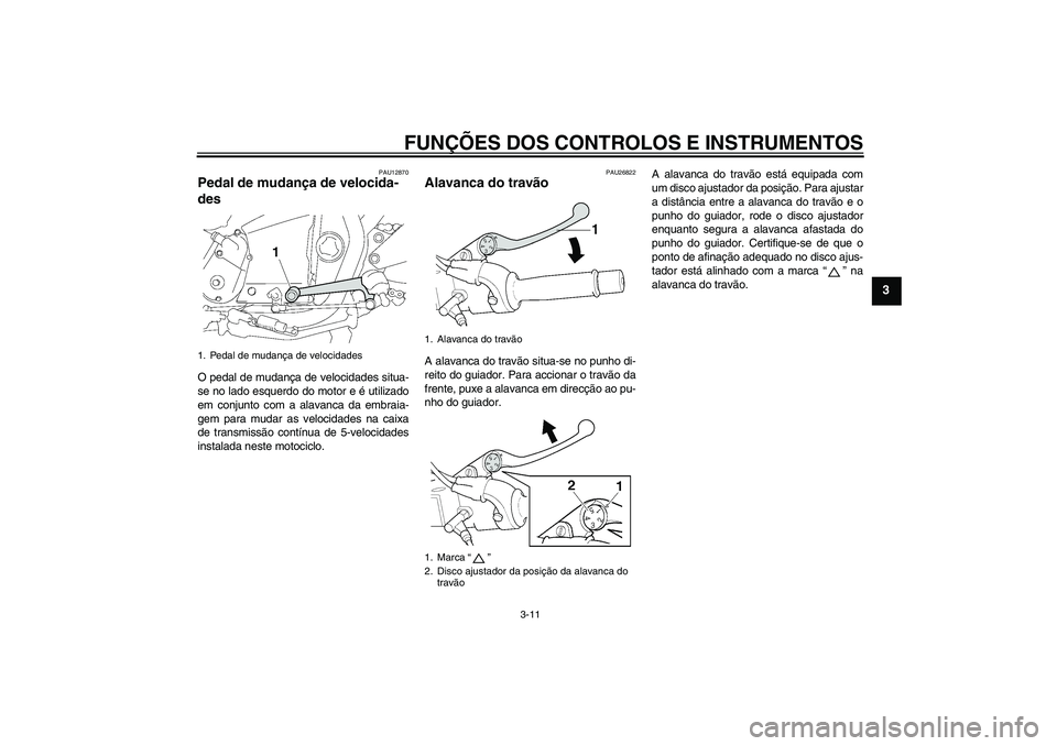YAMAHA XJR 1300 2007  Manual de utilização (in Portuguese) FUNÇÕES DOS CONTROLOS E INSTRUMENTOS
3-11
3
PAU12870
Pedal de mudança de velocida-
des O pedal de mudança de velocidades situa-
se no lado esquerdo do motor e é utilizado
em conjunto com a alavan