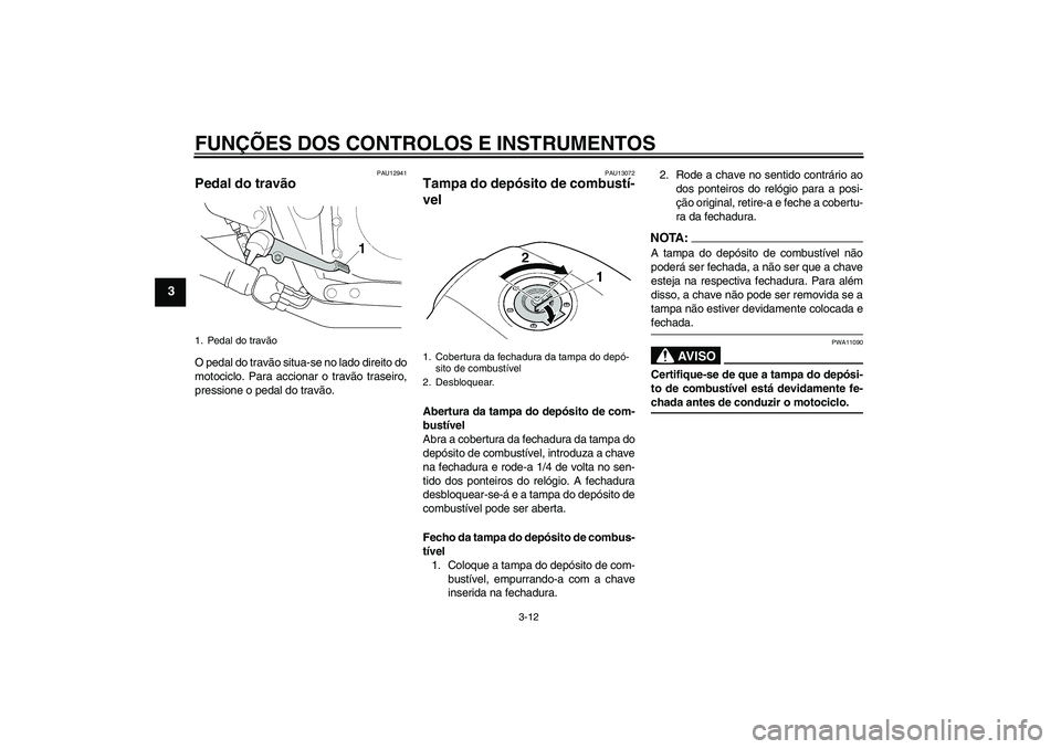 YAMAHA XJR 1300 2007  Manual de utilização (in Portuguese) FUNÇÕES DOS CONTROLOS E INSTRUMENTOS
3-12
3
PAU12941
Pedal do travão O pedal do travão situa-se no lado direito do
motociclo. Para accionar o travão traseiro,
pressione o pedal do travão.
PAU130