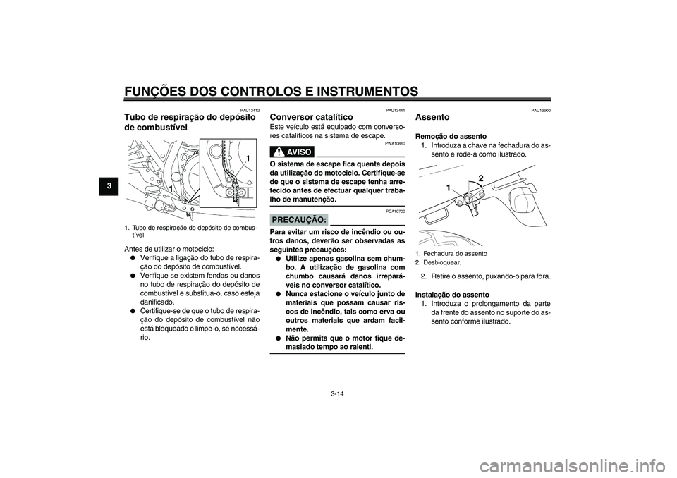 YAMAHA XJR 1300 2007  Manual de utilização (in Portuguese) FUNÇÕES DOS CONTROLOS E INSTRUMENTOS
3-14
3
PAU13412
Tubo de respiração do depósito 
de combustível Antes de utilizar o motociclo:
Verifique a ligação do tubo de respira-
ção do depósito d
