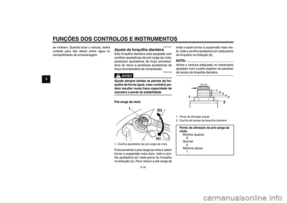 YAMAHA XJR 1300 2007  Manual de utilização (in Portuguese) FUNÇÕES DOS CONTROLOS E INSTRUMENTOS
3-16
3
se molhem. Quando lavar o veículo, tenha
cuidado para não deixar entrar água no
compartimento de armazenagem.
PAU14741
Ajuste da forquilha dianteira Es