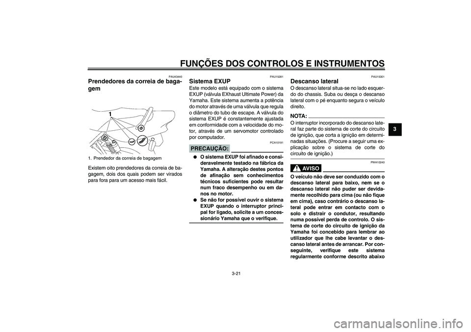 YAMAHA XJR 1300 2007 Manual de utilização (in Portuguese) FUNÇÕES DOS CONTROLOS E INSTRUMENTOS
3-21
3
PAU43440
Prendedores da correia de baga-
gem Existem oito prendedores da correia de ba-
gagem, dois dos quais podem ser virados
para fora para um acesso m YAMAHA XJR 1300 2007 Manual de utilização (in Portuguese) FUNÇÕES DOS CONTROLOS E INSTRUMENTOS
3-21
3
PAU43440
Prendedores da correia de baga-
gem Existem oito prendedores da correia de ba-
gagem, dois dos quais podem ser virados
para fora para um acesso m