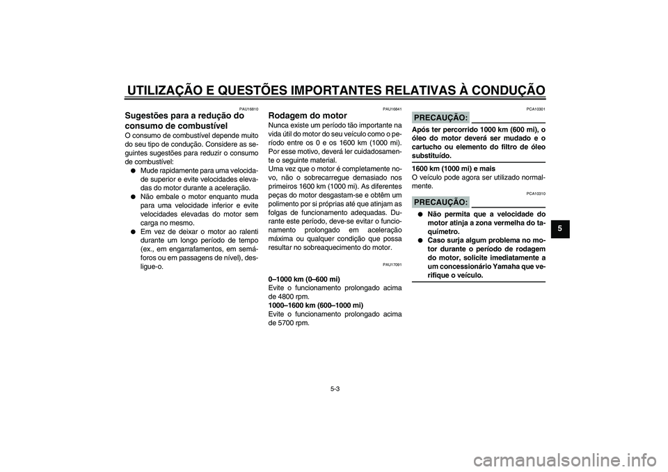 YAMAHA XJR 1300 2007  Manual de utilização (in Portuguese) UTILIZAÇÃO E QUESTÕES IMPORTANTES RELATIVAS À CONDUÇÃO
5-3
5
PAU16810
Sugestões para a redução do 
consumo de combustível O consumo de combustível depende muito
do seu tipo de condução. C
