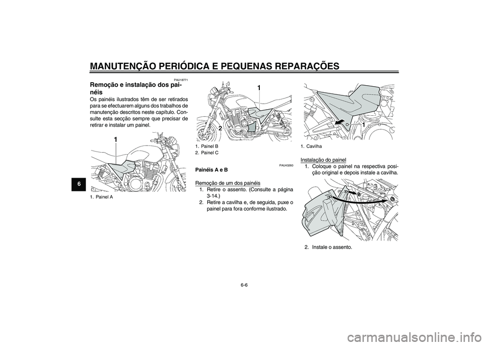 YAMAHA XJR 1300 2007  Manual de utilização (in Portuguese) MANUTENÇÃO PERIÓDICA E PEQUENAS REPARAÇÕES
6-6
6
PAU18771
Remoção e instalação dos pai-
néis Os painéis ilustrados têm de ser retirados
para se efectuarem alguns dos trabalhos de
manutenç