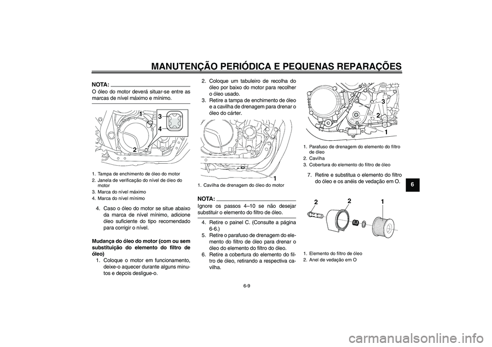 YAMAHA XJR 1300 2007 Manual de utilização (in Portuguese) MANUTENÇÃO PERIÓDICA E PEQUENAS REPARAÇÕES
6-9
6
NOTA:O óleo do motor deverá situar-se entre asmarcas de nível máximo e mínimo.
4. Caso o óleo do motor se situe abaixo
da marca de nível m YAMAHA XJR 1300 2007 Manual de utilização (in Portuguese) MANUTENÇÃO PERIÓDICA E PEQUENAS REPARAÇÕES
6-9
6
NOTA:O óleo do motor deverá situar-se entre asmarcas de nível máximo e mínimo.
4. Caso o óleo do motor se situe abaixo
da marca de nível m