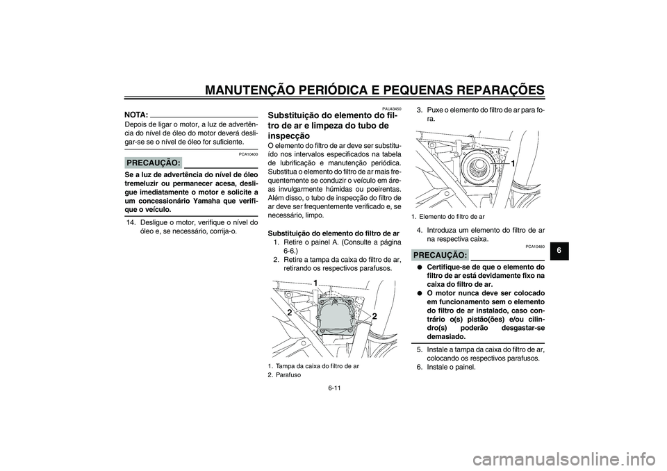 YAMAHA XJR 1300 2007 Manual de utilização (in Portuguese) MANUTENÇÃO PERIÓDICA E PEQUENAS REPARAÇÕES
6-11
6
NOTA:Depois de ligar o motor, a luz de advertên-
cia do nível de óleo do motor deverá desli-gar-se se o nível de óleo for suficiente.PRECAU YAMAHA XJR 1300 2007 Manual de utilização (in Portuguese) MANUTENÇÃO PERIÓDICA E PEQUENAS REPARAÇÕES
6-11
6
NOTA:Depois de ligar o motor, a luz de advertên-
cia do nível de óleo do motor deverá desli-gar-se se o nível de óleo for suficiente.PRECAU