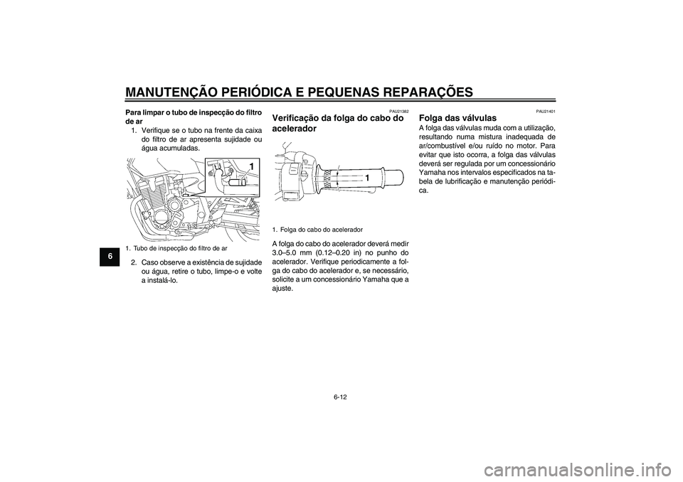 YAMAHA XJR 1300 2007 Manual de utilização (in Portuguese) MANUTENÇÃO PERIÓDICA E PEQUENAS REPARAÇÕES
6-12
6
Para limpar o tubo de inspecção do filtro
de ar
1. Verifique se o tubo na frente da caixa
do filtro de ar apresenta sujidade ou
água acumulada YAMAHA XJR 1300 2007 Manual de utilização (in Portuguese) MANUTENÇÃO PERIÓDICA E PEQUENAS REPARAÇÕES
6-12
6
Para limpar o tubo de inspecção do filtro
de ar
1. Verifique se o tubo na frente da caixa
do filtro de ar apresenta sujidade ou
água acumulada