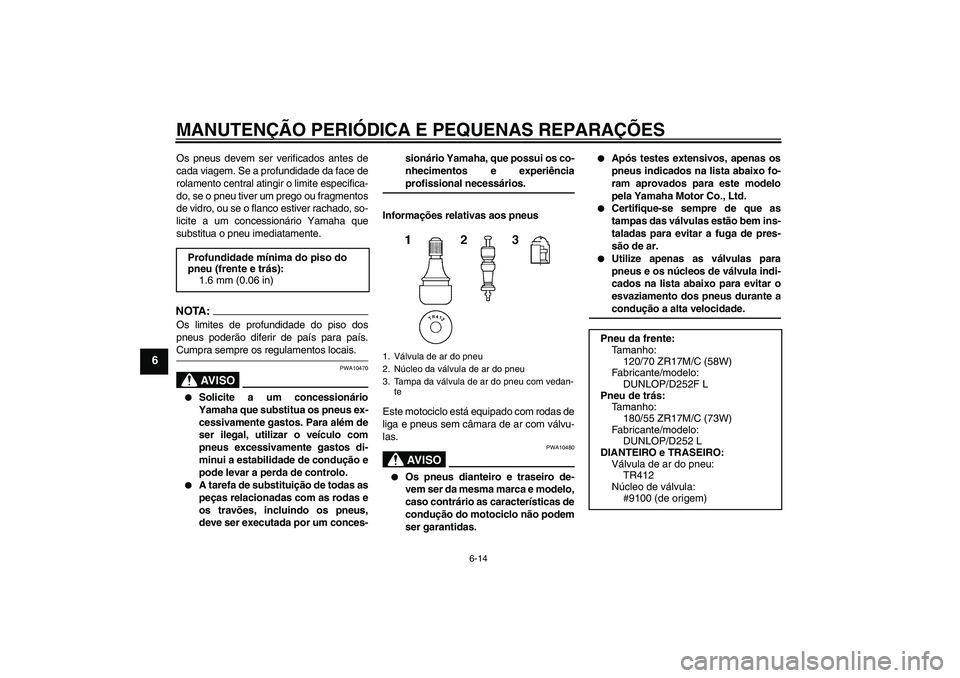 YAMAHA XJR 1300 2007 Manual de utilização (in Portuguese) MANUTENÇÃO PERIÓDICA E PEQUENAS REPARAÇÕES
6-14
6
Os pneus devem ser verificados antes de
cada viagem. Se a profundidade da face de
rolamento central atingir o limite especifica-
do, se o pneu ti YAMAHA XJR 1300 2007 Manual de utilização (in Portuguese) MANUTENÇÃO PERIÓDICA E PEQUENAS REPARAÇÕES
6-14
6
Os pneus devem ser verificados antes de
cada viagem. Se a profundidade da face de
rolamento central atingir o limite especifica-
do, se o pneu ti