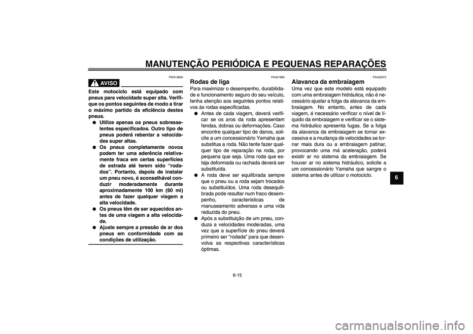 YAMAHA XJR 1300 2007 Manual de utilização (in Portuguese) MANUTENÇÃO PERIÓDICA E PEQUENAS REPARAÇÕES
6-15
6
AV I S O
PWA10600
Este motociclo está equipado com
pneus para velocidade super alta. Verifi-
que os pontos seguintes de modo a tirar
o máximo p YAMAHA XJR 1300 2007 Manual de utilização (in Portuguese) MANUTENÇÃO PERIÓDICA E PEQUENAS REPARAÇÕES
6-15
6
AV I S O
PWA10600
Este motociclo está equipado com
pneus para velocidade super alta. Verifi-
que os pontos seguintes de modo a tirar
o máximo p