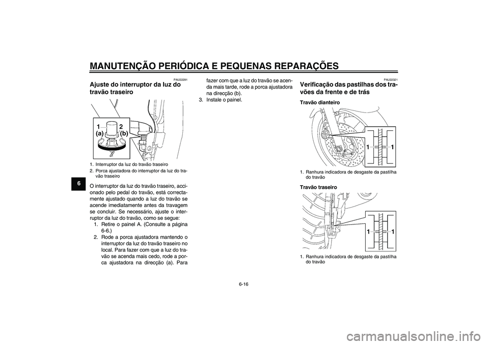YAMAHA XJR 1300 2007 Manual de utilização (in Portuguese) MANUTENÇÃO PERIÓDICA E PEQUENAS REPARAÇÕES
6-16
6
PAU22291
Ajuste do interruptor da luz do
travão traseiro O interruptor da luz do travão traseiro, acci-
onado pelo pedal do travão, está cor YAMAHA XJR 1300 2007 Manual de utilização (in Portuguese) MANUTENÇÃO PERIÓDICA E PEQUENAS REPARAÇÕES
6-16
6
PAU22291
Ajuste do interruptor da luz do
travão traseiro O interruptor da luz do travão traseiro, acci-
onado pelo pedal do travão, está cor