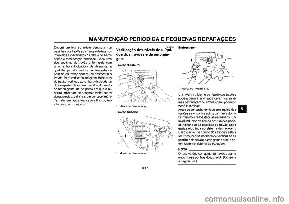 YAMAHA XJR 1300 2007  Manual de utilização (in Portuguese) MANUTENÇÃO PERIÓDICA E PEQUENAS REPARAÇÕES
6-17
6
Deverá verificar se existe desgaste nas
pastilhas dos travões da frente e de trás nos
intervalos especificados na tabela de lubrifi-
cação e