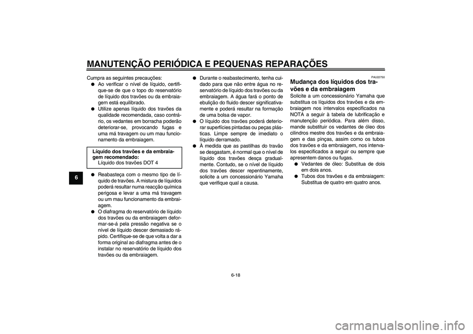 YAMAHA XJR 1300 2007  Manual de utilização (in Portuguese) MANUTENÇÃO PERIÓDICA E PEQUENAS REPARAÇÕES
6-18
6
Cumpra as seguintes precauções:
Ao verificar o nível de líquido, certifi-
que-se de que o topo do reservatório
de líquido dos travões ou 