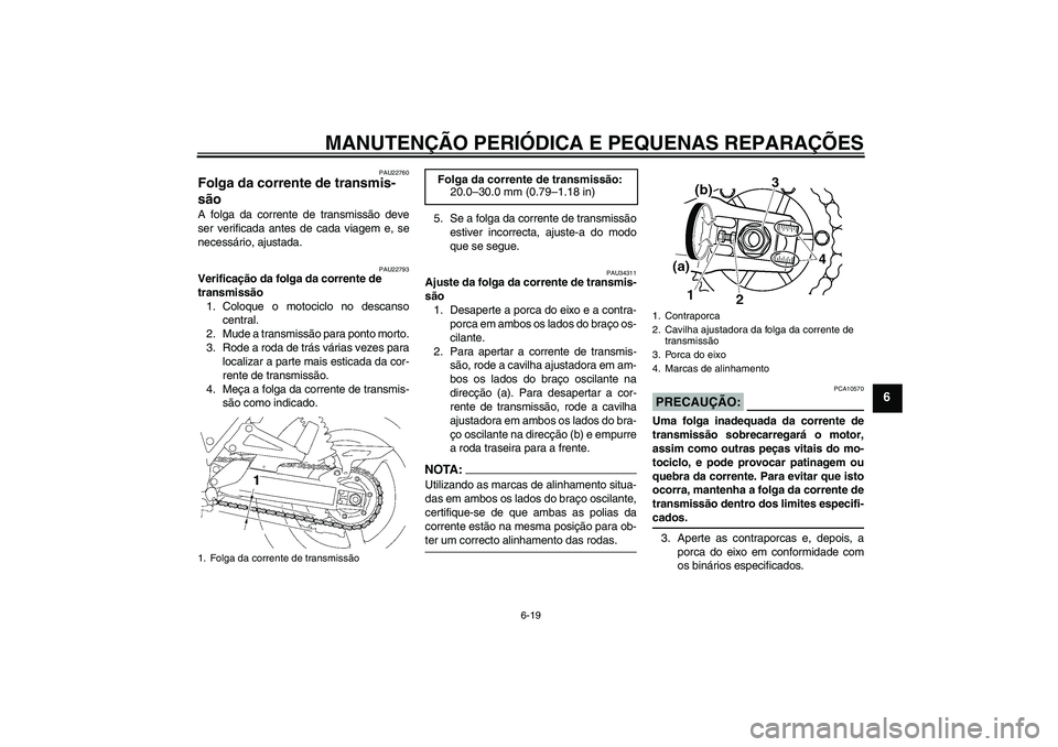 YAMAHA XJR 1300 2007  Manual de utilização (in Portuguese) MANUTENÇÃO PERIÓDICA E PEQUENAS REPARAÇÕES
6-19
6
PAU22760
Folga da corrente de transmis-
são A folga da corrente de transmissão deve
ser verificada antes de cada viagem e, se
necessário, ajus