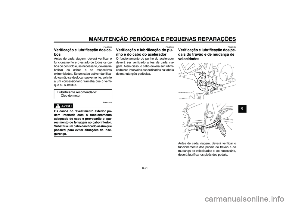 YAMAHA XJR 1300 2007  Manual de utilização (in Portuguese) MANUTENÇÃO PERIÓDICA E PEQUENAS REPARAÇÕES
6-21
6
PAU23100
Verificação e lubrificação dos ca-
bos Antes de cada viagem, deverá verificar o
funcionamento e o estado de todos os ca-
bos de con