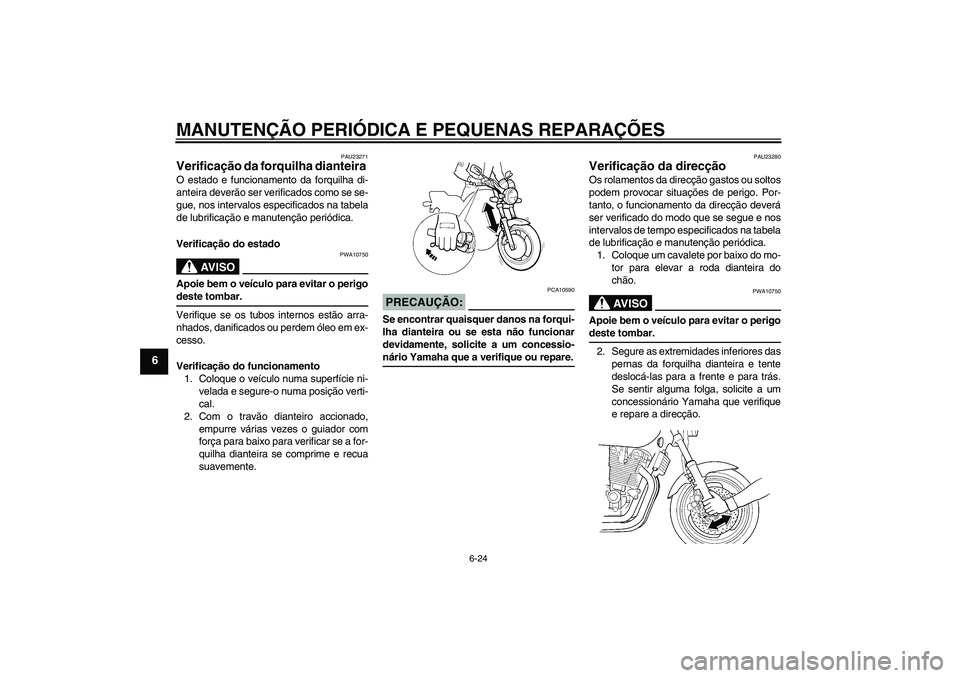 YAMAHA XJR 1300 2007  Manual de utilização (in Portuguese) MANUTENÇÃO PERIÓDICA E PEQUENAS REPARAÇÕES
6-24
6
PAU23271
Verificação da forquilha dianteira O estado e funcionamento da forquilha di-
anteira deverão ser verificados como se se-
gue, nos int