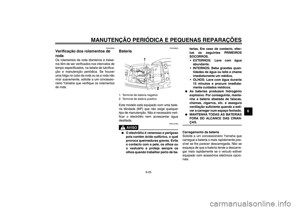 YAMAHA XJR 1300 2007  Manual de utilização (in Portuguese) MANUTENÇÃO PERIÓDICA E PEQUENAS REPARAÇÕES
6-25
6
PAU23290
Verificação dos rolamentos de 
roda Os rolamentos de roda dianteiros e trasei-
ros têm de ser verificados nos intervalos de
tempo esp