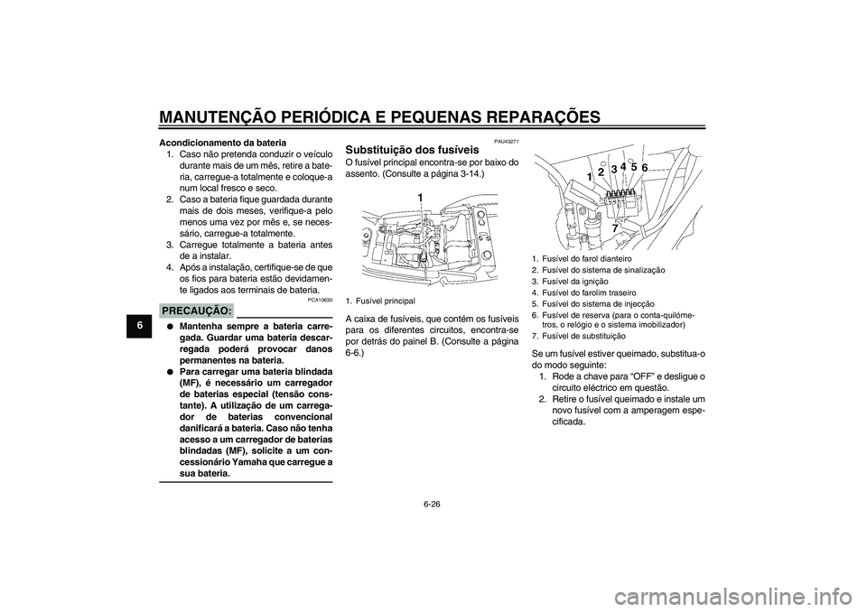 YAMAHA XJR 1300 2007  Manual de utilização (in Portuguese) MANUTENÇÃO PERIÓDICA E PEQUENAS REPARAÇÕES
6-26
6
Acondicionamento da bateria
1. Caso não pretenda conduzir o veículo
durante mais de um mês, retire a bate-
ria, carregue-a totalmente e coloqu