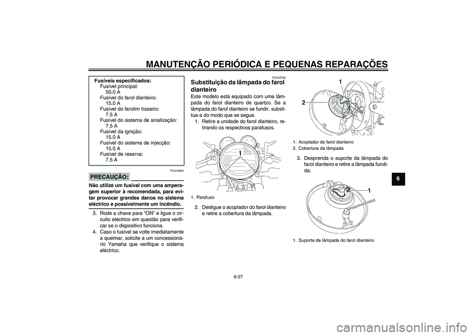 YAMAHA XJR 1300 2007  Manual de utilização (in Portuguese) MANUTENÇÃO PERIÓDICA E PEQUENAS REPARAÇÕES
6-27
6
PRECAUÇÃO:
PCA10640
Não utilize um fusível com uma ampera-
gem superior à recomendada, para evi-
tar provocar grandes danos no sistemaeléct